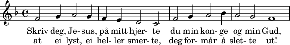 
X:1
M:none
L:1/4
K:f
F2 G1 A2 G1 | F1 E1 D2 C2 | F2 G1 A2 B1 | A2 G2 F4 |   
w: Skriv deg, Je- sus, på mitt hjer- te du min kon- ge og min Gud, 
w: at ei lyst, ei hel- ler smer- te, deg for- mår å slet- te ut!
