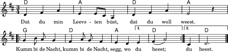 
\header { tagline = ##f }
\layout { indent = 0
  \context { \Score \remove "Bar_number_engraver" }
  \context { \Voice \remove "Dynamic_engraver" }
}

kords = \chordmode { \set midiInstrument = #"acoustic guitar (nylon)"
  \set noChordSymbol = "" \set chordChanges = ##t
  d,2.\ppp | a, | d, | a,2 r4 |
  \repeat volta 2 { g,2. | d, | a,2~ } \alternative { { a,4 | d,2. } { a,4 | d,2. } }
}

melody = \relative c' { \set midiInstrument = #"clarinet"
  \key d \major \time 3/4 \autoBeamOff
  d4 fis a | e e8 [cis] a4 | d fis a | e2 r4 | \break
  \repeat volta 2 { g b8 a g4 | fis a8 g fis4 | e d } \alternative { { e | fis (a2) } { cis,4 | d2. \bar "|." } }
}
\addlyrics {
  Dat du min Leevs -- ten büst, dat du woll weest.
  \repeat volta 2 { Kumm bi de Nacht, kumm bi de Nacht, segg, wo } \alternative { { du heest; } { du heest. } }
}

\score {
  <<
    \new ChordNames \kords
    \new Staff \with { \consists "Merge_rests_engraver" } \melody
  >>
  \layout { }
}
\score { \unfoldRepeats << \kords \\ \melody >>
  \midi {
    \tempo 4=102
    \context { \Staff \remove "Staff_performer" }
    \context { \Voice \consists "Staff_performer" }
} }
