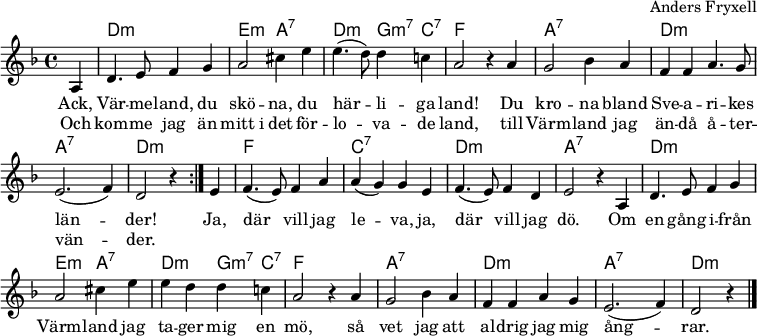 
\header { arranger = "Anders Fryxell" tagline = ##f }
\layout { indent = 0 \context { \Score \remove "Bar_number_engraver" } }
global = { \key d \minor \time 4/4 \partial 4 }

chordNames = { \set Staff.midiInstrument = "acoustic guitar (nylon)" \chordmode { \global \set chordChanges = ##t
  \repeat volta 2 { s4 | d,2:m\pp d,2:m | e,2:m a,2:7 | d,:m g,4:m7 c,:7 | f,2 s2 |
  a,2:7 a,2:7 | d,:m d,:m | a,:7 a,:7 | d,2:m s4 }
  s4 | f,2 f,2 | c,:7 c,:7 | d,:m d,:m | a,2:7 s2
  d,:m d,:m | e,2:m a,:7 | d,:m g,4:m7 c,:7 | f,2 s2
  a,2:7 a,2:7 | d,:m d,:m | a,:7 a,:7 | d,2:m s4 \bar "|."
} }

sopranoVoice = \relative c' { \global
  \repeat volta 2 { \partial 4 a4 | d4. e8 f4 g | a2 cis4 e | e4.( d8) d4 c! | a2 r4
  a4 | g2 bes4 a | f f a4. g8 | e2. (f4) | d2 r4 }
  e4 | f4. (e8) f4 a | a( g) g e | f4. (e8) f4 d | e2 r4
  a, | d4. e8 f4 g | a2 cis4 e | e4 d d c! | a2 r4
  a4 | g2 bes4 a | f f a g | e2. (f4) | d2 r4 \bar "|."
}

verse = \lyricmode {
  Ack, Vär -- me -- land, du skö -- na, du här -- li -- ga land!
  Du kro -- na bland Sve -- a -- ri -- kes län -- der!
  Ja, där vill jag le -- va, ja, där vill jag dö.
  Om en gång i -- från Värm -- land jag ta -- ger mig en mö,
  så vet jag att al -- drig jag mig ång -- rar.
}
verseR = \lyricmode {
  Och kom -- me jag än mitt_i det för -- lo -- va -- de land,
  till Värm -- land jag än -- då å -- ter -- vän -- der.
}

chordsPart = \new ChordNames \chordNames
sopranoVoicePart = \new Staff \with { midiInstrument = "flute" }
  { \sopranoVoice }
  \addlyrics { \verse }
  \addlyrics { \verseR }

\score {
  << \chordsPart \sopranoVoicePart >>
  \layout { }
}
\score { \unfoldRepeats { << \chordNames \\ \sopranoVoicePart >> }
  \midi { \tempo 4=108 }
}
