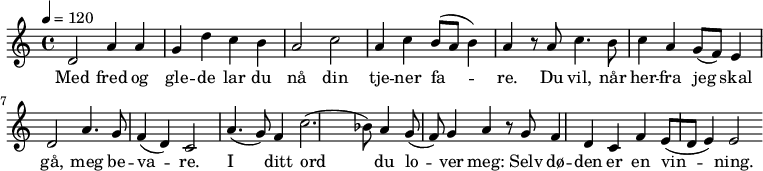 
  \header{
    title = "Med fred og glede"
    composer = "Martin Luther (1524)"
}
{ \time 4/4 
   \tempo 4 = 120
   \key c 
   \major
   d'2 a'4 a'4 g'4 d''4 c''4 b'4 a'2 |
   c''2 a'4 c''4 b'8([ a'8] b'4) a'4 |
   r8 a'8 c''4. b'8 c''4 a'4 g'8( f'8) e'4 d'2 |
   a'4. g'8 f'4( d'4) c'2 |
   a'4.( g'8) f'4 c''2.( bes'8) a'4 g'8( f'8) g'4 a'4 |
   r8 g'8 f'4 d'4 c'4 f'4 e'8([ d'8] e'4) e'2
}
  \addlyrics {Med fred og gle -- de lar du nå |
  din tje -- ner fa -- re. | 
  Du vil, når her -- fra jeg skal gå, |
  meg be -- va -- re. |
  I ditt ord du lo -- ver meg: |
  Selv dø -- den er en vin -- ning.
}
