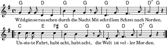 
\header { tagline = ##f }
\layout { indent = 0 line-width = 160 \context { \Score \remove "Bar_number_engraver" } }

global = { \key g \major \time 4/4 }

chordNames = \chordmode { \global \set ChordNames.midiInstrument = #"acoustic guitar (nylon)"
  g,2\p d, | g, g, | g, d, | d,:7 g,4 s | \repeat volta 2 {
  c,2 e,4 fis, | g,2 g, | g, d, | d,:7 g,4 s }\bar ":|."
}

tenorVoice = \relative c'' { \global \autoBeamOff
  g4 g8 g d4 d | b' b g r8 g | d4. g8 fis4. a8 | a2 g4 r | \repeat volta 2 {
    c c8. c16 c4 c | b b g r8 g | d4. g8 fis4. a8 | a2 g4 r \tempo 4=98 } \bar ":|."
}

verse = \lyricmode {
  Wild -- gän -- se rau -- schen durch die Nacht
  Mit schril -- lem Schrei nach Nor -- den.
  Un -- ste -- te Fahrt, habt acht, habt acht,
  die Welt ist vol -- ler Mor -- den.
}

chordsPart = \new ChordNames \chordNames

tenorVoicePart = \new Staff \with { midiInstrument = "trumpet" } { \tenorVoice }
\addlyrics { \verse }

\score {
  <<
    \chordsPart
    \tenorVoicePart
  >>
  \layout { }
}
\score { \unfoldRepeats { << \chordsPart \\ \tenorVoicePart >> }
  \midi { \tempo 4=108 }
}
