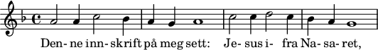 
X:1
M:none
L:1/4
K:f
A2 A1 c2 B1  | A1 G1 A4 | c2 c1 d2 c1 | B1 A1 G4 | 
w: Den- ne inn- skrift på meg sett: Je- sus i- fra Na- sa- ret, 
