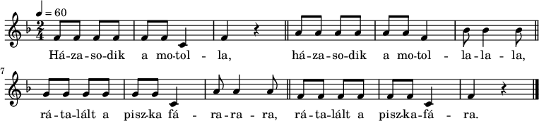 
{
   <<
   \relative c' {
      \key f \major
      \time 2/4
      \tempo 4 = 60
      \set Staff.midiInstrument = "trombone"
      \transposition c'
%       Házasodik a motolla,
        f8 f f f f f c4 f r \bar "||"
%       házasodik a motolla,
        a8 a a a a a f4 bes8 bes4 bes8 \bar "||"
%       rátalált a piszkafára,
        g8 g g g g g c,4 a'8 a4 a8 \bar "||"
%       rátalált a piszkafára.
        f8 f f f f f c4 f r \bar "|."
      }
   \addlyrics {
        Há -- za -- so -- dik a mo -- tol -- la,
        há -- za -- so -- dik a mo -- tol -- la -- la -- la,
        rá -- ta -- lált a pisz -- ka fá -- ra -- ra -- ra,
        rá -- ta -- lált a pisz -- ka -- fá -- ra.
      }
   >>
}
