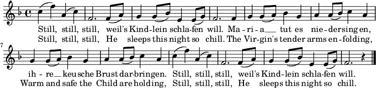 
  \relative c' {
    \tempo 4 = 100 \set Score.tempoHideNote = ##t \set Staff.midiInstrument = #"clarinet"
    \key f \major
    c' (f) a, (c) f,2. f8 (a) g4 g8 (bes) e,4 e8 (g) f2.
    f4 g g8 (a) bes4 g a a8 (bes) c4 a g g8 (a) bes4 g a a8 (bes) c4 a
    c (f) a, (c) f,2. f8 (a) g4 g8 (bes) e,4 e8 (g) f2. r4
    \bar "|."
  }
  \addlyrics {
    Still, still, still, weil's Kind -- lein schla -- fen will.
    Ma -- ri -- a __ tut es nie -- der -- sing -- en,
    ih -- re __ keu -- sche Brust dar -- brin -- gen.
    Still, still, still, weil's Kind -- lein schla -- fen will.
  }
  \addlyrics {
   Still, still, still, He sleeps this night so chill.
   The Vir -- gin's ten -- der arms en -- fold -- ing,
   Warm and safe the Child are hold -- ing,
   Still, still, still, He sleeps this night so chill.
  }
