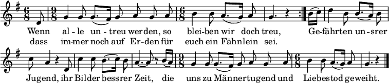 
\header { tagline = ##f }
\layout { indent = 0 \context { \Score \remove "Bar_number_engraver" } }

melody = \relative c'' { \set Staff.midiInstrument = #"trombone" \key g \major \time 6/8 \partial 8
  \dynamicUp \autoBeamOff
  \repeat volta 2 { d,8 | \time 9/8 g4 g8 g8. ([fis16]) g8 a g a | \time 6/8 b4 b8 a8. ([g16]) a8 | g4. r4 }
  b16 ([c]) | d4 b8 b8. ([a16]) b8 | c a4 r4 d,8 | c'4 c8 b8. ([c16]) b8 | a4.~ a8 r8 b16 ([a]) |
  \time 9/8 g4 g8 g8. ([fis16]) g8 a g a \time 6/8 | b4 b8 a8. ([g16]) a8 | g4. r4 \bar "|."
}

\addlyrics {
  Wenn al -- le un -- treu wer -- den, so blei -- ben wir doch treu,
  Ge -- fähr -- ten un -- srer Ju -- gend, ihr Bil -- der bess -- rer Zeit,
  die uns zu Män -- ner -- tu -- gend und  Lie -- bes -- tod ge -- weiht.
}
\addlyrics { dass im -- mer noch auf Er -- den für euch ein Fähn -- lein sei. }

\score { \melody \layout { } }
\score { \unfoldRepeats { \melody } \midi { \tempo 4.=72 } }
