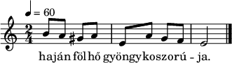 
{
   <<
   \relative c' {
      \key a \minor
      \time 2/4
      \tempo 4 = 60
      \set Staff.midiInstrument = "drawbar organ"
      \transposition c'
%       haján fölhő gyöngykoszorúja.
        b'8 a gis a e a g f e2 \bar "|."
      }
   \addlyrics {
        ha -- ján föl -- hő gyöngy -- ko -- szo -- rú -- ja.
      }
   >>
}
