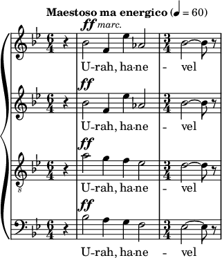 
{
 \new PianoStaff <<
   \new Staff { \tempo "Maestoso ma energico" 4=60 \clef violin \key bes \major \time 6/4  << {\partial4 r4| bes'2^ \markup { \dynamic ff \italic \small { marc. } } f'4 es''4 as'2 |\time 3/4 bes'2~ bes'8 r8} >>}
   \addlyrics { U -- rah,  ha -- ne -- vel }
   \new Staff { \clef violin \key bes \major \time 6/4 << {r4| bes'2^\ff f'4 es''4 as'2 | bes'2~ bes'8 r8} >>}
   \addlyrics { U -- rah,  ha -- ne -- vel }
   \new Staff { \clef "treble_8"\key bes \major \time 6/4 << {r4| a'2^\ff g'4 f'4 es'2 | d'2~ d'8 r8} >>}
   \addlyrics { U -- rah,  ha -- ne -- vel }
   \new Staff {      \clef bass   \key bes \major \time 6/4 << {r4| bes2^\ff a4 g4 f2 | es2~ es8 r8}  >>}
   \addlyrics { U -- rah,  ha -- ne -- vel }
>> }
