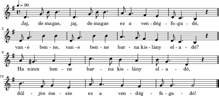 
{
   \transpose c g,
   <<
   \relative c' {
      \key c \major
      \time 4/4
      \tempo 4 = 90
      \set Staff.midiInstrument = "muted trumpet"
      \transposition c'
%       Jaj, de magas, jaj, de magas ez a vendégfogadó,
        g'4. c8 e8 e4. g, c8 e8 e4. d8 c4. b4 a g8 f4. e4 r \bar "||"
%       van-e benne, van-e benne barna kislány eladó?
        g8 c4. e4 e g,8 c4. e4 e d4. c8 b4 a g8 f4. e4 r \bar "||" \break
%       Ha nincs benne barna kislány eladó,
        d'8 cis4. d4 g, f'4. f8 e4 d e8 c4. g4 r \break \bar "||"
%       dűljon össze ez a vendégfogadó!
        e'4. b8 c4 a d8 d4. c4 b c8 c4. c2 \bar "|."
      }
   \addlyrics {
        Jaj, de ma -- gas, jaj, de ma -- gas ez a ven -- dég -- fo -- ga -- dó,
        van_- e ben -- ne, van_- e ben -- ne bar -- na kis -- lány el -- a -- dó?
        Ha nincs ben -- ne bar -- na kis -- lány el -- a -- dó,
        dűl -- jön ösz -- sze ez a ven -- dég -- fo -- ga -- dó!
      }
   >>
}
