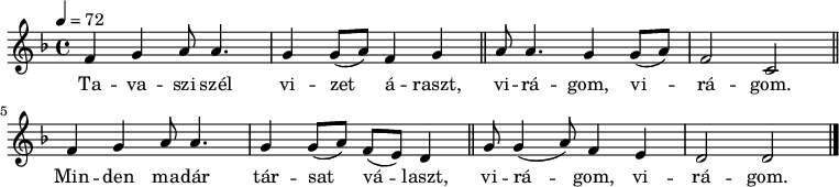 
{
   <<
   \relative c' {
      \key d \minor
      \time 4/4
      \tempo 4 = 72
      \set Staff.midiInstrument = "english horn"
      \transposition c'
%       Tavaszi szél vizet áraszt
         f4 g  a8  a4. g4 g8( a) f4 g \bar "||"
%       virágom, virágom.
         a8 a4. g4   g8( a) f2 c \bar "||"
%       Minden madár társat    választ
         f4 g   a8 a4. g4 g8( a) f( e) d4 \bar "||"
%       virágom, virágom.
         g8 g4( a8) f4 e d2 d \bar "|."
      }
   \addlyrics {
        Ta -- va -- szi szél vi -- zet á -- raszt,
        vi -- rá -- gom, vi -- rá -- gom.
        Min -- den ma -- dár tár -- sat vá -- laszt,
        vi -- rá -- gom, vi -- rá -- gom.
      }
   >>
}
