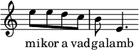 
{
   <<
   \relative c' {
      \override Staff.TimeSignature #'stencil = ##f
      \set Staff.midiInstrument = "recorder"
%       mikor a vadgalamb benne kolt.
        e'8 e d c \bar "|" b e,4. \override Score.BarLine.stencil = ##f
      }
   \addlyrics {
        mi -- kor a vad -- ga -- lamb ben -- ne költ.
      }
   >>
}
