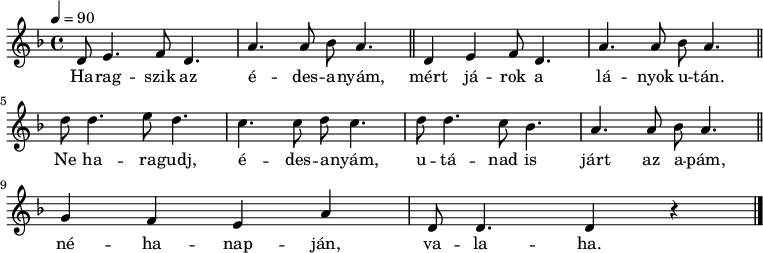 
{
   <<
   \relative c' {
      \key d \minor
      \time 4/4
      \tempo 4 = 90
      \set Staff.midiInstrument = "oboe"
      \transposition c'
%       Haragszik az édesanyám,
        d8 e4. f8 d4. a'4. a8 bes a4. \bar "||"
%       mért járok a lányok után.
        d,4 e f8 d4. a'4. a8 bes a4. \bar "||"
%       Ne haragudj, édesanyám,
        d8 d4. e8 d4. c c8 d c4.
%       utánad is járt az apám
        d8 d4. c8 bes4. a a8 bes a4. \bar "||" \break
%       néhanapján valaha.
        g4 f e a d,8 d4. d4 r \bar "|."
      }
   \addlyrics {
        Ha -- rag -- szik az é -- des -- a -- nyám,
        mért já -- rok a lá -- nyok u -- tán.
        Ne ha -- ra -- gudj, é -- des -- a -- nyám,
        u -- tá -- nad is járt az a -- pám,
        né -- ha -- nap -- ján, va -- la -- ha.
      }
   >>
}
