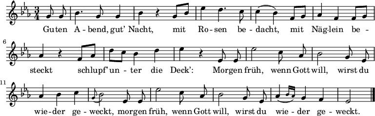 
\relative g'
{\key es \major \time 3/4 \autoBeamOff
    \partial 4 g8 g | bes4. g8 g4 | bes r g8[ bes] | es4 d4. c8 | c4( bes) f8[ g] |aes4 f f8[ g] | aes4 r f8[ aes] | d[ c] bes4 d | es r es,8 es | es'2 c8 aes | bes2 g8 es | aes4 bes c | \appoggiatura g8 bes2 es,8 es | es'2 c8 aes | bes2 g8 es | \afterGrace aes4( { bes16[ aes]) } g4 f | es2 \bar "|."
}
\addlyrics {
Gu -- ten A -- bend, gut’ Nacht,
mit Ro -- sen be -- dacht,
mit Näg -- lein be -- steckt
schlupf’ un -- ter die Deck’:
Mor -- gen früh, wenn Gott will,
wirst du wie -- der ge -- weckt,
mor -- gen früh, wenn Gott will,
wirst du wie -- der ge -- weckt.
}
