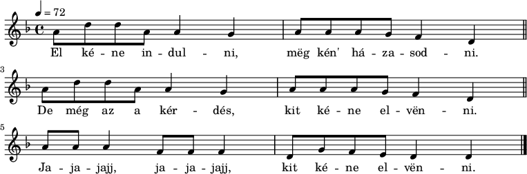 
{
   <<
   \relative c' {
      \key d \minor
      \time 4/4
      \tempo 4 = 72
      \set Staff.midiInstrument = "pad 1 (new age)"
      \transposition c'
        \repeat unfold 2 {
%       El kéne indulni, meg kén' házasodni,
%       de  még az a kérdés, kit kélne elvenni.
        a'8 d d a a4 g a8 a a g f4 d  \bar "||" \break }
%       Jajajajj, jajajajj, kit kélne elvenni.
        a'8 a a4 f8 f f4 d8 g f e d4 d  \bar "|."
      }
   \addlyrics {
        El ké -- ne in -- dul -- ni, mëg kén' há -- za -- sod -- ni.
        De még az a kér -- dés, kit ké -- ne el -- vën -- ni.
        Ja -- ja -- jajj, ja -- ja -- jajj, kit ké -- ne el -- vën -- ni.
      }
   >>
}
