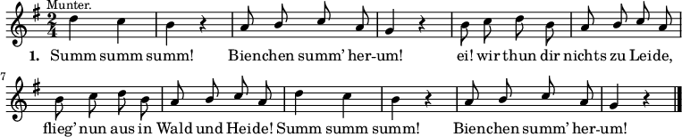 
\language "deutsch"
\relative c'' {
  \key g \major   \time 2/4   \autoBeamOff
  d^\markup { \halign #0 \small "Munter." } c  |  h r  |  \stemUp a8 h c a  |  g4 r  |
  \stemDown h8 c d h  |  \stemUp a h c a  | \stemDown h c d h  |  \stemUp a h c a  |
  \stemDown d4 c  |  h r  |  \stemUp a8 h c a  |  g4 r  \bar "|."
}
\addlyrics {
  \set stanza = #"1. "
  Summ summ | summ! | Bien -- chen summ’ her -- | um! |
  ei! wir thun dir | nichts zu Lei -- de, | flieg’ nun aus in | Wald und Hei -- de! |
  Summ summ | summ! | Bien -- chen summ’ her -- | um! 
}
