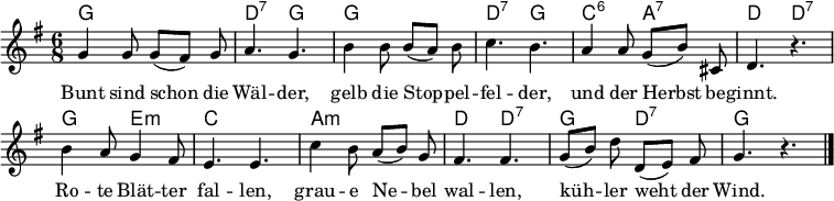 
\header { tagline = ##f }
\layout { indent = 0 \context { \Score \remove "Bar_number_engraver" } }

global = { \key g \major \time 6/8 }

chordNames = \chordmode { \global \set ChordNames.midiInstrument = #"acoustic guitar (nylon)"
  g,2.\p | d,4.:7 g, | g,2. | d,4.:7 g, | c,:6 a,:7 | d, d,:7 |
  g, e,:m | c,2. | a,:m | d,4. d,:7 | g, d,:7 | g, s4. \bar "|."
}

sopranoVoice = \relative c'' { \global
  g4 g8 g ([fis]) g | a4. g |
  b4 b8 b ([a]) b | c4. b |
  a4 a8 g ([b]) cis, | d4. r4. |
  b'4 a8 g4 fis8 | e4. e |
  c'4 b8 a ([b]) g | fis4. fis | \set Score.tempoHideNote = ##t \tempo 4=84
  g8 ([b]) d d, ([e]) fis | g4. r4.\bar "|."
}

verse = \lyricmode {
  Bunt sind schon die Wäl -- der,
  gelb die Stop -- pel -- fel -- der,
  und der Herbst be -- ginnt.
  Ro -- te Blät -- ter fal -- len,
  grau -- e Ne -- bel wal -- len,
  küh -- ler weht der Wind.
}

chordsPart = \new ChordNames \chordNames

sopranoVoicePart = \new Staff \with { midiInstrument = "flute"} { \sopranoVoice }
\addlyrics { \verse }

\score {
  <<
    \chordsPart
    \sopranoVoicePart
  >>
  \layout { }
  \midi {
    \tempo 4=92
  }
}
