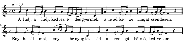 
{
   \relative c' {
      \key f \major
      \time 4/4
      \tempo 4 = 50
      \set Staff.midiInstrument = "ocarina"
      \transposition c'
%       Aludj, aludj, kedves, édes gyermek,
        a'4 c g8.( a16) bes4 a8 a g16( f) e( f) g4 c, \bar "||"
%       anyád keze ringat csendesen.
        a'4 c g8.( a16) bes4 a8 a g16( a) bes( g) f4 r \bar "||" \break
%       Enyhe álmot, enyhe nyugtot
        g4. g8 a8.( g16) f4 \afterGrace c'( { d16 c } bes8) a g4 c, \bar "||"
%       ád a rengő bölcső, kedvesem.
        a'4 c g8.( a16) bes4 a8 a g16( a) bes( g) f4 r \bar "|."
      }
   \addlyrics {
        A -- ludj, a -- ludj, ked -- ves, é -- des gyer -- mek,
        a -- nyád ke -- ze rin -- gat csen -- de -- sen.
        Eny -- he ál -- mot, eny -- he nyug -- tot
        ád a ren -- gő böl -- cső, ked -- ve -- sem.
      }
}
