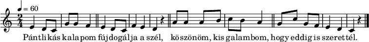 
{
   <<
   \relative c' {
      \key c \major
      \time 2/4
      \tempo 4 = 60
      \set Staff.midiInstrument = "english horn"
      \transposition c'
%       Pántlikás kalapom fújdogálja a szél,
        e d8 c g' g f4 \bar "||" e d8 c f4 e d r \bar "||"
%       köszönöm, kis galambom, hogy eddig is szerettél.
        a'8 a a b c b a4 \bar "||" g8 c g f e4 d c r \bar "|."
      }
   \addlyrics {
        Pánt -- li -- kás ka -- la -- pom fúj -- do -- gál -- ja a szél,
        kö -- szö -- nöm, kis ga -- lam -- bom, hogy ed -- dig is sze -- ret -- tél.
      }
   >>
}
