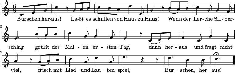 
\relative c' { \key c \major \time 6/8 \partial 4.
             c8 e8 g8 | c4 r8 g8 a8 b8 | c8 b8 a8 d4 d,8 |
             g4 r8 b8( a8) b8 | c4 g8 g4 f8 | e4. b'8( a8) b8 |
             c4 g8 g4 f8 | e4 r8 c8( d8) e8 | f4 c8 g'4 c,8 |
             a'4 r8 g8( a8) b8 | c4 g8 d'4 g,8 | e'4. r4 r8 |
             d4. b4 b8 | c4. \fermata \bar "||"
}
\addlyrics {
     Bur -- schen her -- | aus! La -- ßt es | schal -- len von Haus zu |
     Haus! Wenn der | Ler -- che Sil -- ber -- | schlag grüßt des |
     Mai -- en er -- sten | Tag, dann her -- | aus und fragt nicht |
     viel, frisch mit | Lied und Lau -- ten -- | spiel, | Bur -- schen, her -- | aus!
}
