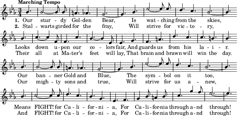 
{ \language "english"
  \new Voice \relative c'' 
  { \set Staff.midiInstrument = #"brass section" 
    \set Score.tempoHideNote = ##t 
    \tempo "Marching Tempo" 4. = 120 
    \stemUp 
    \clef treble 
    \key ef 
    \major 
    \time 3/4  
    \partial 4.
    \autoBeamOff
    bf4. bf2~bf8 bf8 a4. af g2.~g4.
    bf4. ef2~ef8 ef8 d4. c bf2.~bf4. \bar "" \break
    bf4. c4.~c4 f,8 f4. c' bf~bf4 ef,8 ef4.
    g4. f a d c c b bf \bar "" \break
    bf4. bf2~bf8 bf8 a4. af g2.~g4.
    bf4. ef2~ef8 ef8 d4. c bf2.~bf4. \bar "" \break
    bf4. c2~c8 c d4. c bf g ef f 
    g4 bf8 a4 bf8 c4. g'4 f8 ef2.~ef4. \bar "" \break
    

 } 
      \addlyrics {\set stanza = #"1. "
        Our stur -- dy Gol -- den Bear,
        Is wat -- ching from the skies,
        Looks down u -- pon  our co -- lors fair,
        And guards us from his la -- i -- r.
        Our ban -- ner Gold and Blue,
        The sym -- bol on it too,
        Means FIGHT! for Ca -- li -- for -- ni -- a,
        For Ca -- li -- for -- nia through a -- nd through!
 }
 
     \addlyrics {\set stanza = #"2. "
      Stal -- warts girded for the fray,
      Will strive for vic -- to -- ry,
      Their all at Ma -- ter’s feet will lay,
      That brain and brawn will win the day.
      Our migh -- ty sons and true,
      Will strive for us a -- new,
      And FIGHT! for Ca -- li -- for -- ni -- a,
      For Ca -- li -- for -- nia through a -- nd through!
 }

  }
