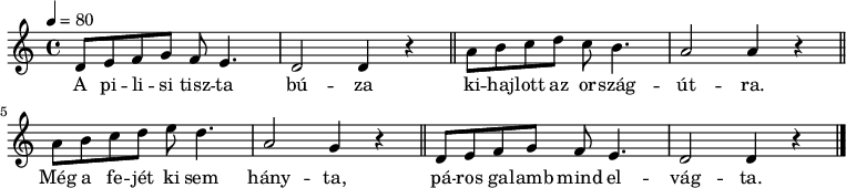 
{
   <<
   \relative c' {
      \key a \minor
      \time 4/4
      \tempo 4 = 80
      \set Staff.midiInstrument = "recorder"
      \transposition c'
%       A pilisi tiszta búza
        d8 e f g f e4. d2 d4 r \bar "||"
%       kihajlott az országútra.
        a'8 b c d c b4. a2 a4 r \bar "||"
%       Még a fejét ki sem hányta,
        a8 b c d e d4. a2 g4 r \bar "||"
%       páros galamb mind elvágta.
        d8 e f g f e4. d2 d4 r \bar "|."
      }
   \addlyrics {
        A pi -- li -- si tisz -- ta bú -- za
        ki -- haj -- lott az or -- szág -- út -- ra.
        Még a fe -- jét ki sem hány -- ta,
        pá -- ros ga -- lamb mind el -- vág -- ta.
      }
   >>
}
