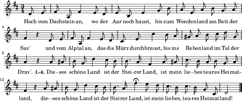 
\relative c'  {
  \autoBeamOff
  \key d \major
  \time 3/4 \partial 4
  d8 e fis a, fis'4 e8 d e b e4 g8 b
  a e a b g a fis4 r d8 e
  fis a, fis'4 e8 d
  cis8 e  cis'4
  b8 a gis a b cis d gis, a4 r
  a8 ais b g d'4 cis8 b b8. a16 fis4 a8 ais cis8. b16 a8 b g a fis4 r
  a8 ais b g d'4 cis8 b b8. a16 fis'4\fermata
  e8 d cis8. b16 cis8. b16 g8 cis, d2 \bar "|."
}

\addlyrics {
Hoch vom Dach -- stein an, wo der Aar noch haust,
  bis zum Wen -- den -- land am Bett der Sav'
  und vom Alp -- tal an, das die Mürz durch -- braust,
  bis ins Re -- ben -- land im Tal der Drav'.
  \set stanza = #"1.-4."
  Die -- ses schö -- ne Land ist der Stei -- rer Land,
  ist mein lie -- bes teu -- res Hei -- mat -- land,
  die-  -ses schö -- ne Land ist der Stei -- rer Land,
ist mein lie -- bes, teu -- res Hei -- mat -- land!
}
