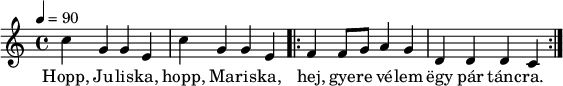 
{
   <<
   \relative c' {
      \key c \major
      \time 4/4
      \tempo 4 = 90
      \set Staff.midiInstrument = "electric bass (pick)"
      \transposition c'
%       Hopp, Juliska, hopp, Mariska
        \repeat unfold 2 { c'4 g g e }
%       hej, gyere vélem egy pár táncra.
        \repeat volta 2 { f f8 g a4 g d d d c }
      }
   \addlyrics {
        Hopp, Ju -- lis -- ka, hopp, Ma -- ris -- ka,
        hej, gye -- re vé -- lem ëgy pár tánc -- ra.
      }
   >>
}
