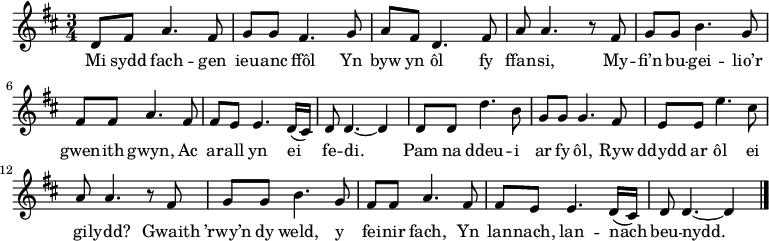 \relative c' { \time 3/4 \key d \major \tempo 4 = 90 \set Score.tempoHideNote = ##t
d8 fis a4. fis8       %  1
g8 g fis4. g8         %  2
a8 fis d4. fis8       %  3
a8 a4. r8 fis         %  4
g8 g b4. g8           %  5
fis8 fis8 a4. fis8    %  6
fis8 e e4. d16( cis)  %  7
d8 d4. ~ d4           %  8
d8 d d'4. b8          %  9
g8 g g4. fis8         % 10
e8 e e'4. cis8        % 11
a8 a4. r8 fis8        % 12
g8 g b4. g8           % 13
fis8 fis a4. fis8     % 14
fis8 e e4. d16( cis)  % 15
d8 d4. ~ d4 \bar "|." % 16
} \addlyrics {
Mi sydd fach -- gen ieu -- anc ffôl
Yn byw yn ôl fy ffan -- si,
My -- fi’n bu -- gei -- lio’r gwen -- ith gwyn,
Ac ar -- all yn ei fe -- di.
Pam na ddeu -- i ar fy ôl,
Ryw ddydd ar ôl ei gi -- lydd?
Gwaith ’rwy’n dy weld, y fei -- nir fach,
Yn lan -- nach, lan -- nach beu -- nydd.
} 