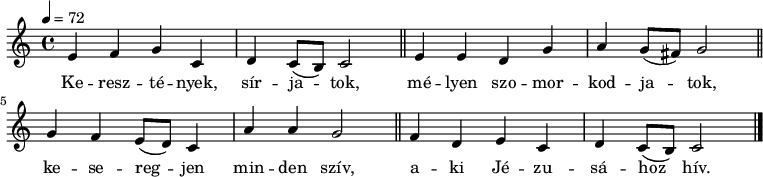 
{
   <<
   \relative c' {
      \key a \minor
      \time 4/4
      \tempo 4 = 72
      \set Staff.midiInstrument = "drawbar organ"
      \transposition c'
%       Keresztények, sírjatok, mélyen szomorkodjatok,
        e f g c, d c8( b) c2 \bar "||" e4 e d g a g8( fis) g2 \bar "||"
%       keseregjen minden szív, aki Jézusához hív.
        g4 f e8( d) c4 a' a g2 \bar "||" f4 d e c d c8( b) c2 \bar "|."
      }
   \addlyrics {
        Ke -- resz -- té -- nyek, sír -- ja -- tok,
        mé -- lyen szo -- mor -- kod -- ja -- tok,
        ke -- se -- reg -- jen min -- den szív,
        a -- ki Jé -- zu -- sá -- hoz hív.
      }
   >>
}
