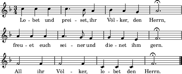 
\header { tagline = ##f }
\layout { indent = 0 line-width = 15\cm
  \context { \Score \remove "Bar_number_engraver" } }
<<
\relative c'' {
  \clef "treble" \key f \major \time 3/4 \numericTimeSignature \autoBeamOff
  c4 c c c4. bes8 a4 bes a g a2.\fermata \break
  a4 a a a4. g8 f4 g f e f2.\fermata \break
  f2 f4 f2 f4 c4 c c f2.\fermata \bar "|."
  }
  \addlyrics {
   Lo -- bet und prei -- set, ihr Völ -- ker, den Herrn,
   freu -- et euch sei -- ner und die -- net ihm gern.
   All ihr Völ -- ker, lo -- bet den Herrn.
  }
>>
\midi { \tempo 4 = 132 }
