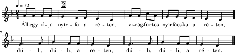 
{
   <<
   \relative c' {
      \key d \minor
      \time 2/4
      \tempo 4 = 72
      \set Staff.midiInstrument = "fretless bass"
      \transposition c'
%       Áll egy ifjú nyírfa a réten,
         a'8 a a a g4^\markup { \raise #1 \box \abs-fontsize #16 2 } f8 f e4 d \bar "||"
%       virágfürtös nyírfácska a réten,
        a'8 a c a g g f f e4 d \bar "||" \break
%       dúli, dúli a réten, dúli, dúli a réten.
        \repeat unfold 2 { e4. f8 g4 f8 f e4 d } \alternative { { \bar "||" } { \bar "|." } }
      }
   \addlyrics {
        Áll egy if -- jú nyír -- fa a ré -- ten,
        vi -- rág -- für -- tös nyír -- fács -- ka a ré -- ten,
        dú -- li, dú -- li, a ré -- ten,
        dú -- li, dú -- li, a ré -- ten.
      }
   >>
}
