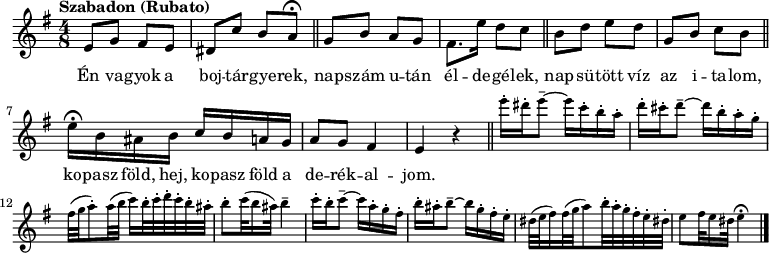 
{
   <<
   \relative c' {
      \key e \minor
      \time 4/8
      \set Score.tempoHideNote = ##t \tempo "Szabadon (Rubato)" 4 = 40
      \set Staff.midiInstrument = "muted trumpet"
      \transposition c'
        %{Én vagyok%} e8 g fis e | dis c' b a\fermata | \bar "||" g b a g | fis8. e'16 d8 c | \bar "||"
        %{Napsütött víz%} b d e d | g, b c b \bar "||" | e16\fermata b ais b c b a g | a8 g fis4 | e r
        \bar "||" \tiny \set Staff.midiInstrument = "ocarina"
        e''16-. dis-. e8-- ~ e16 c-. b-. a-. | d-. cis-. d8-- ~ d16 b-. a-. g-. |
                fis32( g a8)-. a32( b c16) b32-. c-. d-. c-. b-. ais-. | b8-. c32( b16 ais32) b4-- |
        c16-. b-. c8-- ~ c16 a-. g-. fis-. | b-. ais-. b8-- ~ b16 g-. fis-. e-.
                | dis32( e fis16) fis32( g a8) b32-. a-. g-. fis-. e-. dis!-. | e8 fis32 e16 dis32 e4\fermata | \bar "|."
      }
   \addlyrics {
        Én va -- gyok a boj -- tár -- gye -- rek, nap -- szám u -- tán él -- de -- gé -- lek,
        nap -- sü -- tött víz az i -- ta -- lom, ko -- pasz föld, hej, ko -- pasz föld a de -- rék -- al -- jom.
      }
   >>
}
