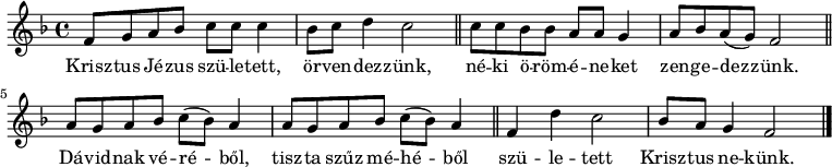 
{
   <<
   \relative c' {
      \key d \minor
      \time 4/4
      \set Score.tempoHideNote = ##t \tempo 4 = 60
      \set Staff.midiInstrument = "drawbar organ"
      \transposition c'
        f8 g a bes c c c4 | bes8 c d4 c2 | \bar "||" c8 c bes bes a a g4 | a8 bes a( g) f2 | \bar "||"
        \repeat unfold 2 { a8 g a bes c( bes) a4 | } \bar "||" f4 d' c2 | bes8 a g4 f2 |
        \bar "|."
      }
   \addlyrics {
        Krisz -- tus Jé -- zus szü -- le -- tett, ör -- ven -- dez -- zünk,
        né -- ki ö -- röm -- é -- ne -- ket zen -- ge -- dez -- zünk.
        Dá -- vid -- nak vé -- ré -- ből, tisz -- ta szűz mé -- hé -- ből
        szü -- le -- tett Krisz -- tus ne -- künk.
      }
   >>
}
