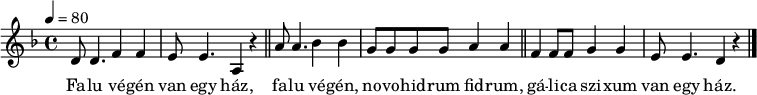 
{
   <<
   \relative c' {
      \key d \minor
      \time 4/4
      \tempo 4 = 80
      \set Staff.midiInstrument = "drawbar organ"
      \transposition c'
%       Falu végén van egy ház
        d8 d4. f4 f e8 e4. a,4 r \bar "||"
%       falu végén, novohidrum fidrum,
        a'8 a4. bes4 bes g8 g g g a4 a  \bar "||"
%       gálica szixum van egy ház.
        f f8 f g4 g e8 e4. d4 r \bar "|."
      }
   \addlyrics {
        Fa -- lu vé -- gén van egy ház,
        fa -- lu vé -- gén, no -- vo -- hid -- rum fid -- rum,
        gá -- li -- ca szi -- xum van egy ház.
      }
   >>
}
