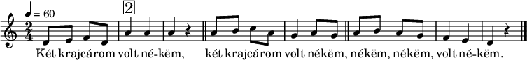 
{
   <<
   \relative c' {
      \key a \minor
      \time 2/4
      \tempo 4 = 60
      \set Staff.midiInstrument = "pad 1 (new age)"
      \transposition c'
%       Két krajcárom volt nékem,
        d8 e f d a'4^\markup { \raise #1 \box \abs-fontsize #16 2 }  a a r \bar "||"
%       két krajcárom volt nékem, nékem, nékem, volt nékem.
        a8 b c a g4 a8 g \bar "||" a b a g f4 e d r \bar "|."
      }
   \addlyrics {
        Két kraj -- cá -- rom volt né -- këm,
        két kraj -- cá -- rom volt né -- këm, né -- këm, né -- këm, volt né -- këm.
      }
   >>
}
