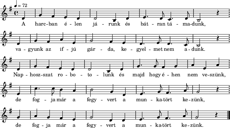 
{
   <<
   \relative c' {
      \key g \major
      \time 4/4
      \tempo 4 = 72
      \set Staff.midiInstrument = "alto sax"
      \transposition c'
        \partial 4 d4 g fis e d d2 b4 d e4. d8 c4. d8 b2 r4 \bar ";" \break
                   d4 g fis a e g2 fis4 e d4. e8 d4. c8 b2  r4 \bar ";" \break
                   d4 g fis e d d2 b4 d g4. g8 fis4 g a e a \bar ";" \break
                   e c'4. c8 b4 a b2 g4 d e4. g8 fis4. a8 g2 r4 \bar ";" \break
                   g a g fis e g2 d4 d e4. g8 fis4. a8 g2 r4 \bar "|."
      }
   \addlyrics {
        A harc -- ban é -- len já -- runk és bát -- ran tá -- ma -- dunk,
        va -- gyunk az if -- jú gár -- da, ke -- gyel -- met nem a -- dunk.
        Nap -- hosz -- szat ro -- bo -- to -- lunk és majd hogy é -- hen nem ve -- szünk,
        de fog -- ja már a fegy -- vert a mun -- ka -- tört ke -- zünk,
        de fog -- ja már a fegy -- vert a mun -- ka -- tört ke -- zünk.
      }
   >>
}
