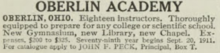 OBERLIN, OHIO. Eighteen Instructors. Thoroughly equipped to prepare for any college or scientific school. New Gymnasium, new Library, new Chapel. Expenses $200 to $325. Seventy-ninth year begins Sept. 20, 1911. For catalogue apply to JOHN F. PECK, principal, Box T.