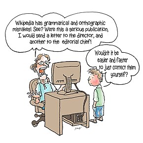 Adult: Wikipedia has grammatical and orthographic mistakes! See? Were this a serious publication, I would send a letter to the director, and another to the editorial chief! Child: Wouldn't it be easier and faster to just correct them yourself?